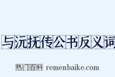 与沅抚传公书反义词是什么意思的图片